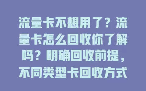 流量卡不想用了？流量卡怎么回收你了解吗？明确回收前提，不同类型卡回收方式有别，还有要点要注意，掌握方法就能轻松处理闲置流量卡