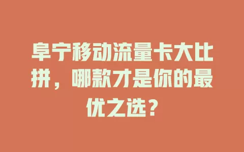 阜宁移动流量卡大比拼，哪款才是你的最优之选？
