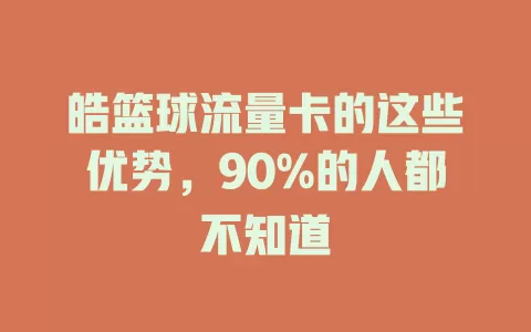 皓篮球流量卡的这些优势，90%的人都不知道