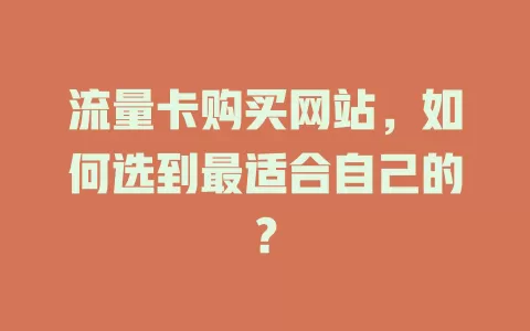 流量卡购买网站，如何选到最适合自己的？