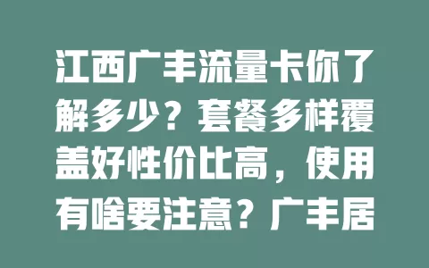 江西广丰流量卡你了解多少？套餐多样覆盖好性价比高，使用有啥要注意？广丰居民速来了解选适合套餐享网络精彩