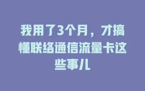 我用了3个月，才搞懂联络通信流量卡这些事儿