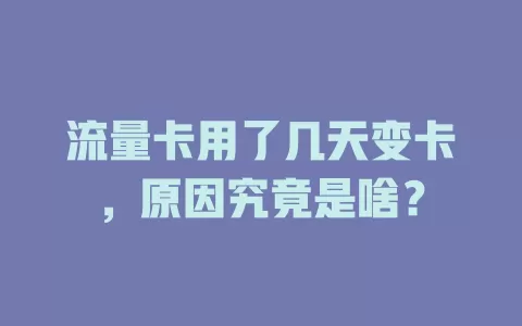 流量卡用了几天变卡，原因究竟是啥？