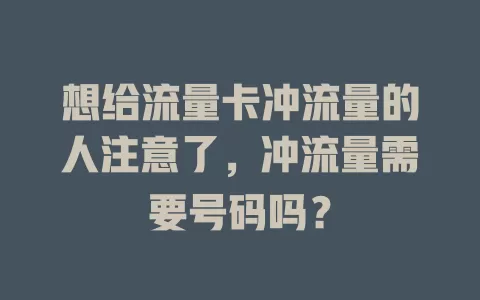 想给流量卡冲流量的人注意了，冲流量需要号码吗？