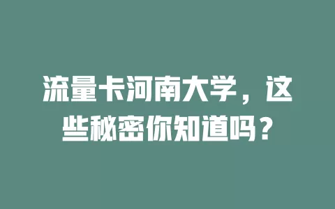 流量卡河南大学，这些秘密你知道吗？