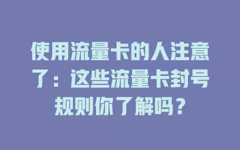 使用流量卡的人注意了：这些流量卡封号规则你了解吗？