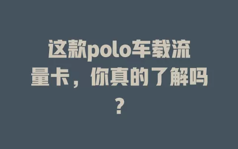 这款polo车载流量卡，你真的了解吗？