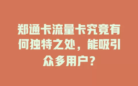 郑通卡流量卡究竟有何独特之处，能吸引众多用户？