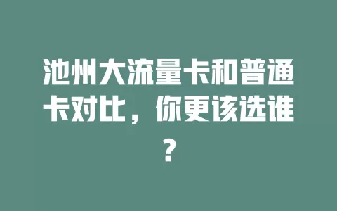 池州大流量卡和普通卡对比，你更该选谁？