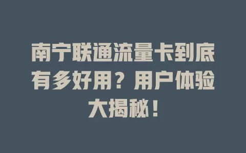 南宁联通流量卡到底有多好用？用户体验大揭秘！