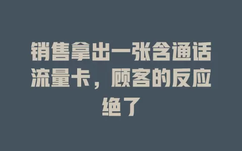销售拿出一张含通话流量卡，顾客的反应绝了