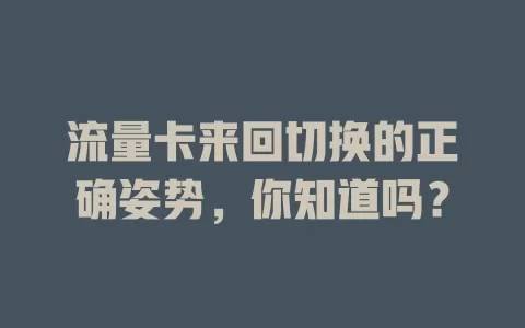 流量卡来回切换的正确姿势，你知道吗？