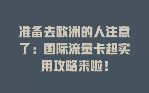 准备去欧洲的人注意了：国际流量卡超实用攻略来啦！