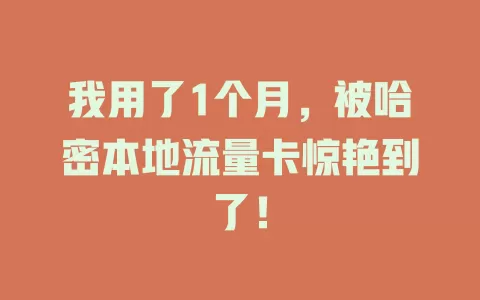 我用了1个月，被哈密本地流量卡惊艳到了！