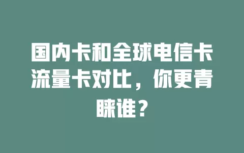 国内卡和全球电信卡流量卡对比，你更青睐谁？