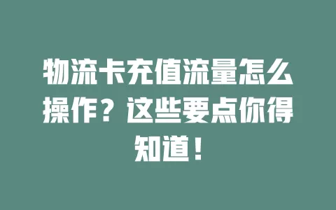 物流卡充值流量怎么操作？这些要点你得知道！