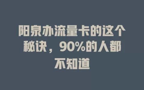 阳泉办流量卡的这个秘诀，90%的人都不知道