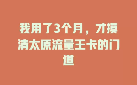 我用了3个月，才摸清太原流量王卡的门道
