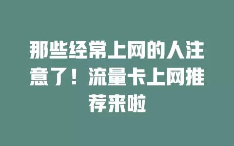 那些经常上网的人注意了！流量卡上网推荐来啦