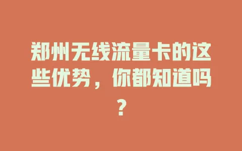 郑州无线流量卡的这些优势，你都知道吗？
