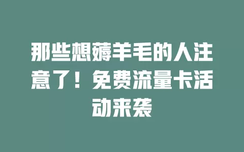 那些想薅羊毛的人注意了！免费流量卡活动来袭