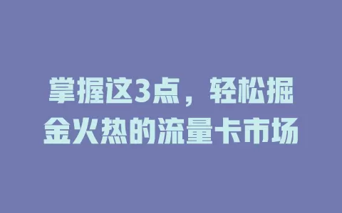掌握这3点，轻松掘金火热的流量卡市场