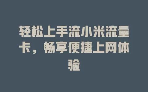 轻松上手流小米流量卡，畅享便捷上网体验