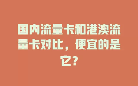国内流量卡和港澳流量卡对比，便宜的是它？