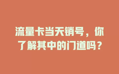 流量卡当天销号，你了解其中的门道吗？