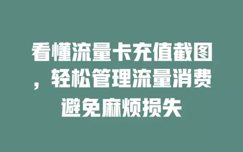 看懂流量卡充值截图，轻松管理流量消费避免麻烦损失