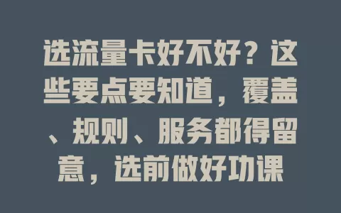 选流量卡好不好？这些要点要知道，覆盖、规则、服务都得留意，选前做好功课