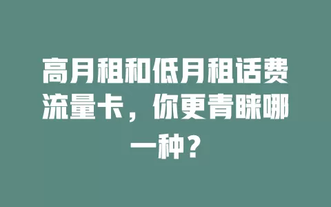 高月租和低月租话费流量卡，你更青睐哪一种？