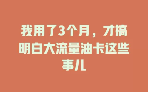 我用了3个月，才搞明白大流量油卡这些事儿