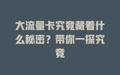 大流量卡究竟藏着什么秘密？带你一探究竟