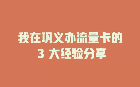 我在巩义办流量卡的 3 大经验分享