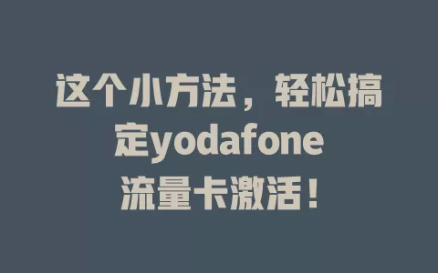 这个小方法，轻松搞定yodafone流量卡激活！