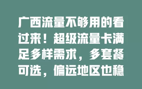 广西流量不够用的看过来！超级流量卡满足多样需求，多套餐可选，偏远地区也稳，告别焦虑畅享数字生活
