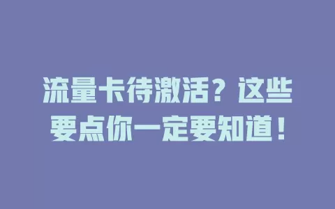 流量卡待激活？这些要点你一定要知道！
