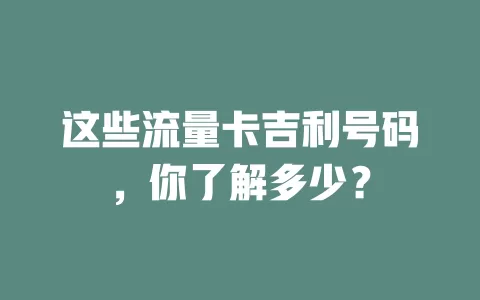 这些流量卡吉利号码，你了解多少？