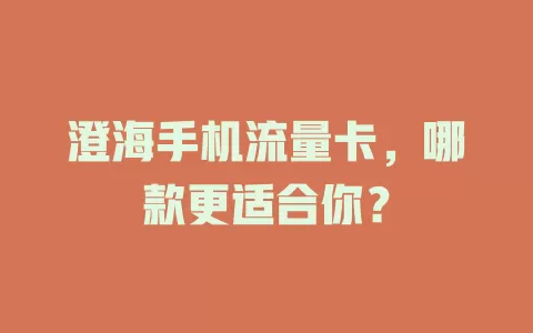澄海手机流量卡，哪款更适合你？