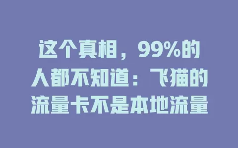 这个真相，99%的人都不知道：飞猫的流量卡不是本地流量