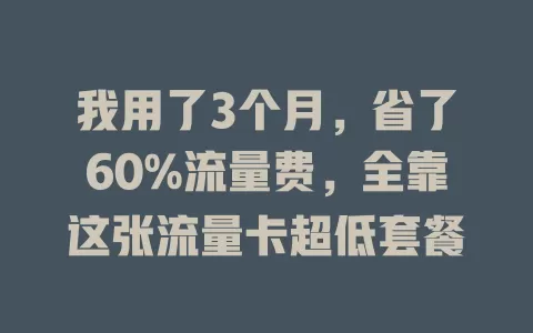 我用了3个月，省了60%流量费，全靠这张流量卡超低套餐
