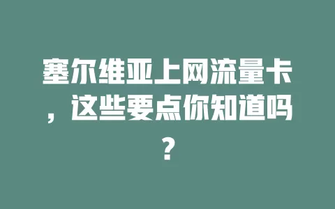塞尔维亚上网流量卡，这些要点你知道吗？