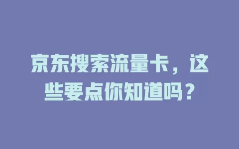 京东搜索流量卡，这些要点你知道吗？
