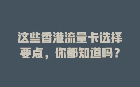 这些香港流量卡选择要点，你都知道吗？
