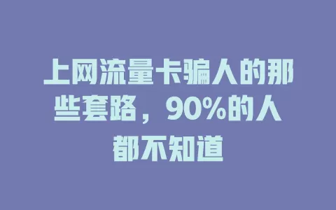 上网流量卡骗人的那些套路，90%的人都不知道