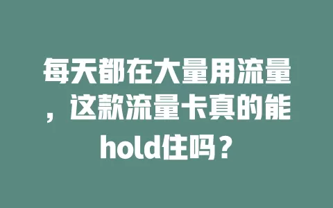 每天都在大量用流量，这款流量卡真的能hold住吗？