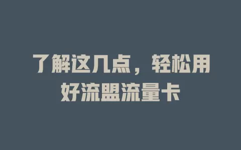 了解这几点，轻松用好流盟流量卡