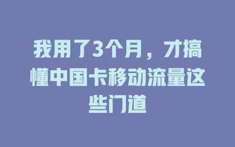 我用了3个月，才搞懂中国卡移动流量这些门道