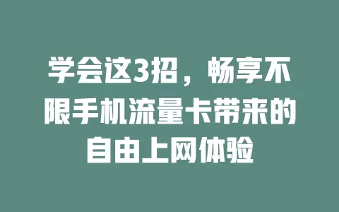 学会这3招，畅享不限手机流量卡带来的自由上网体验